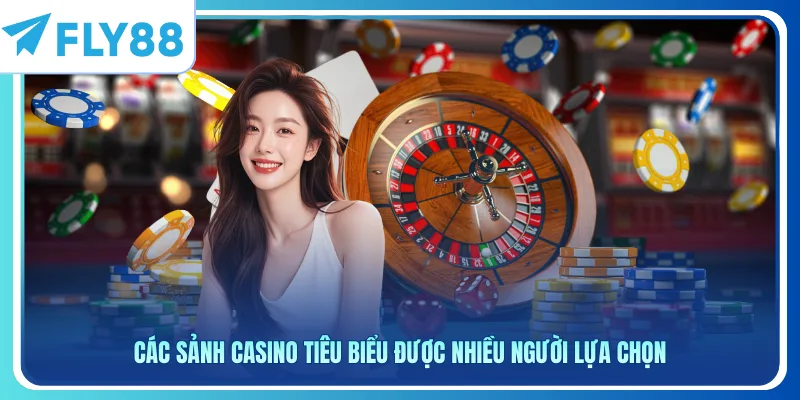 Các sảnh casino tiêu biểu được nhiều người lựa chọn
