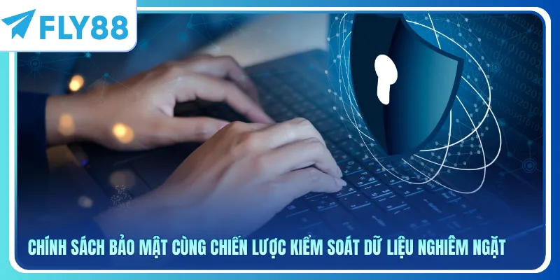 Chính sách bảo mật cùng chiến lược kiểm soát dữ liệu nghiêm ngặt