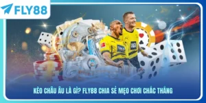 Kèo Châu Âu Là Gì? FLY88 Chia Sẻ Mẹo Chơi Chắc Thắng