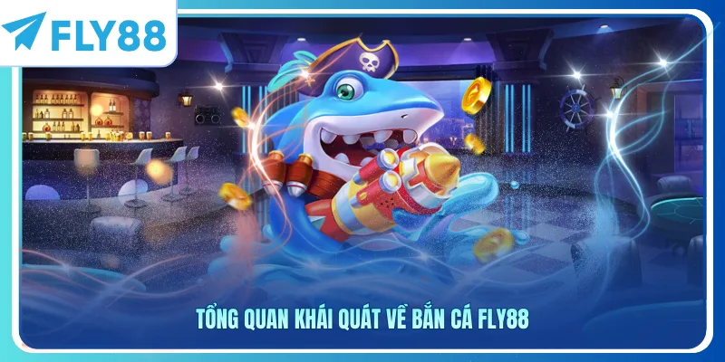 Tổng quan khái quát về bắn cá Fly88